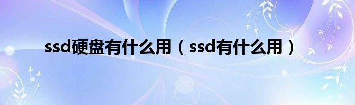 ssd硬盘有什么用（ssd有什么用）