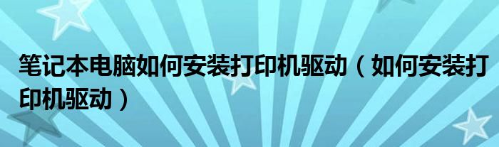 笔记本电脑如何安装打印机驱动（如何安装打印机驱动）