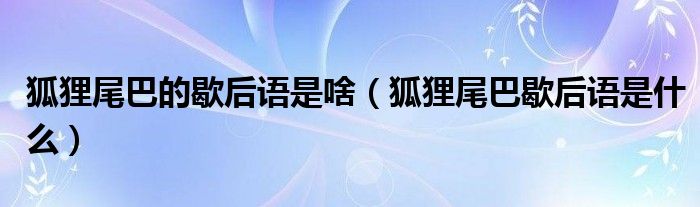 狐狸尾巴的歇后语是啥（狐狸尾巴歇后语是什么）