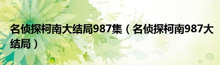 名侦探柯南大结局987集（名侦探柯南987大结局）