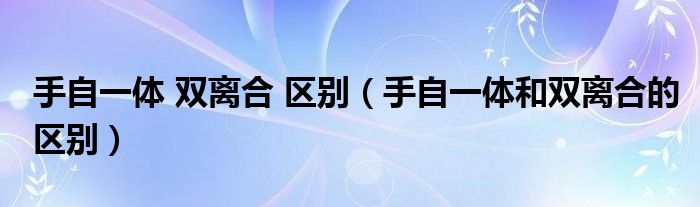 手自一体 双离合 区别（手自一体和双离合的区别）