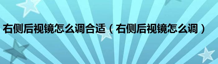 右侧后视镜怎么调合适（右侧后视镜怎么调）