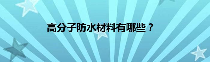 高分子防水材料有哪些？