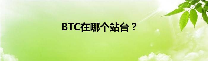 BTC在哪个站台？