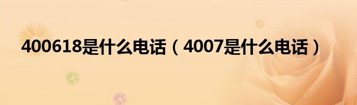 400618是什么电话（4007是什么电话）