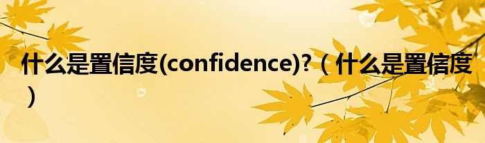 什么是置信度(confidence)?（什么是置信度）