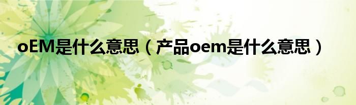 oEM是什么意思（产品oem是什么意思）