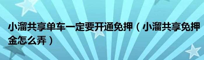 小溜共享单车一定要开通免押（小溜共享免押金怎么弄）