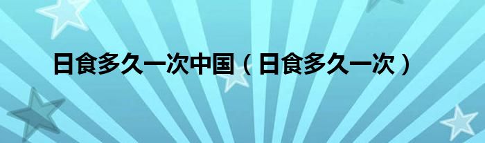 日食多久一次中国（日食多久一次）