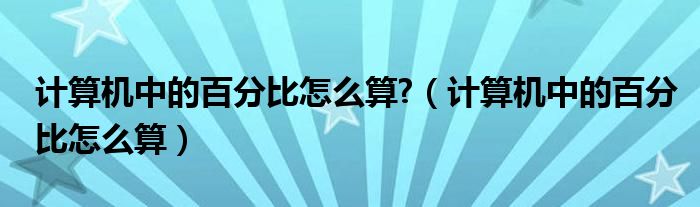 计算机中的百分比怎么算?（计算机中的百分比怎么算）