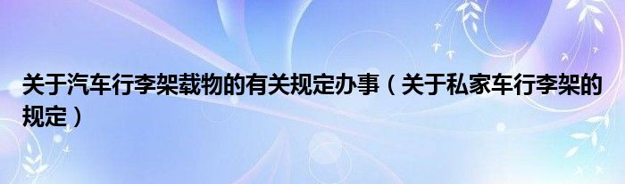 关于汽车行李架载物的有关规定办事（关于私家车行李架的规定）