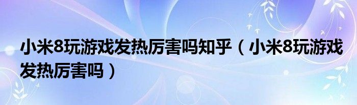 小米8玩游戏发热厉害吗知乎（小米8玩游戏发热厉害吗）