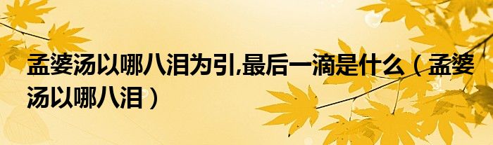 孟婆汤以哪八泪为引,最后一滴是什么（孟婆汤以哪八泪）