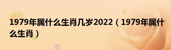 1979年属什么生肖几岁2022（1979年属什么生肖）