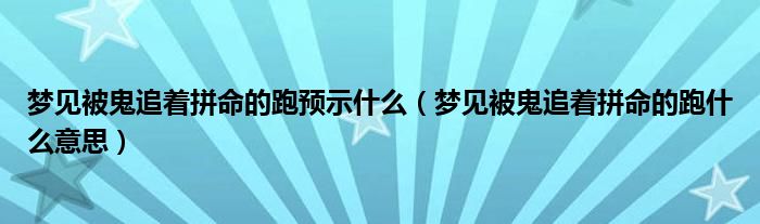 梦见被鬼追着拼命的跑预示什么（梦见被鬼追着拼命的跑什么意思）