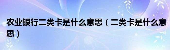 农业银行二类卡是什么意思（二类卡是什么意思）