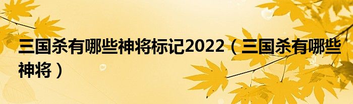 三国杀有哪些神将标记2022（三国杀有哪些神将）