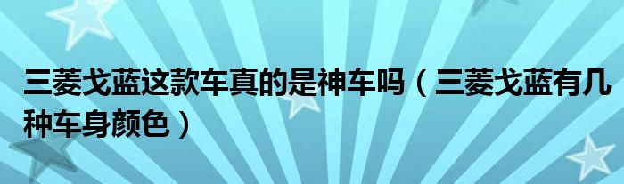 三菱戈蓝这款车真的是神车吗（三菱戈蓝有几种车身颜色）