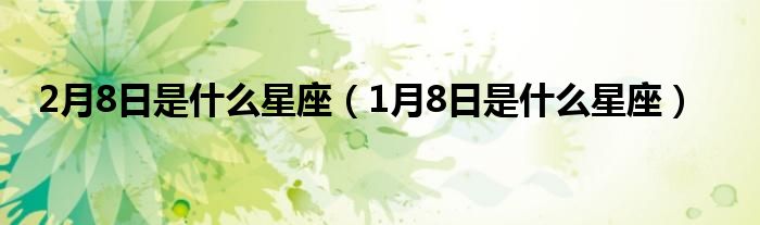 2月8日是什么星座（1月8日是什么星座）