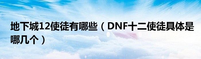 地下城12使徒有哪些（DNF十二使徒具体是哪几个）