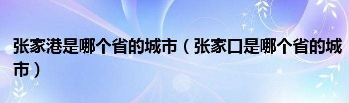 张家港是哪个省的城市（张家口是哪个省的城市）