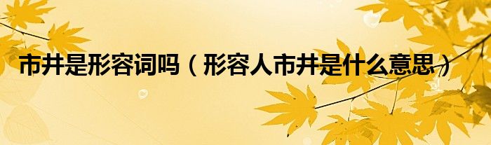 市井是形容词吗（形容人市井是什么意思）