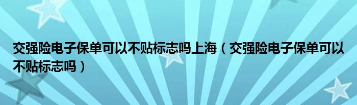 交强险电子保单可以不贴标志吗上海（交强险电子保单可以不贴标志吗）