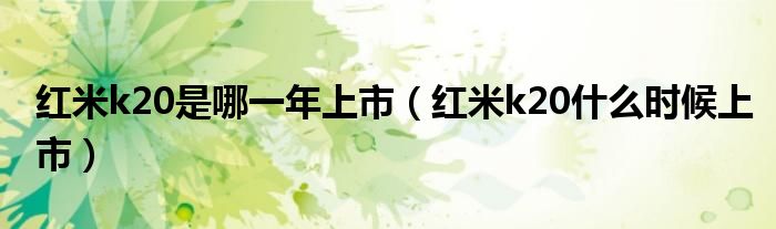 红米k20是哪一年上市（红米k20什么时候上市）