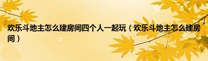 欢乐斗地主怎么建房间四个人一起玩（欢乐斗地主怎么建房间）