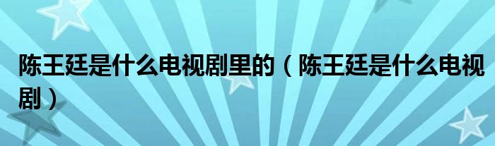 陈王廷是什么电视剧里的（陈王廷是什么电视剧）