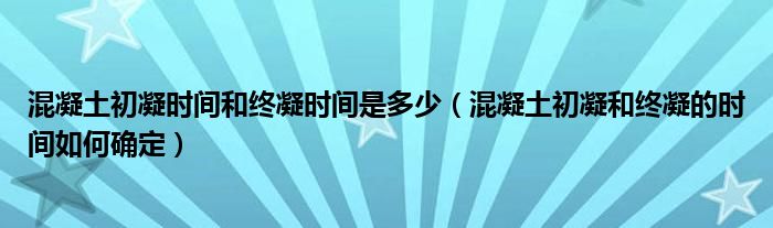 混凝土初凝时间和终凝时间是多少（混凝土初凝和终凝的时间如何确定）