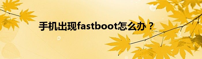 手机出现fastboot怎么办？