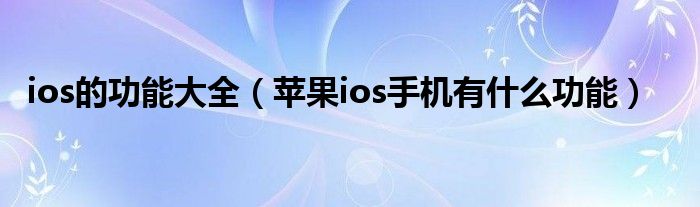 ios的功能大全（苹果ios手机有什么功能）