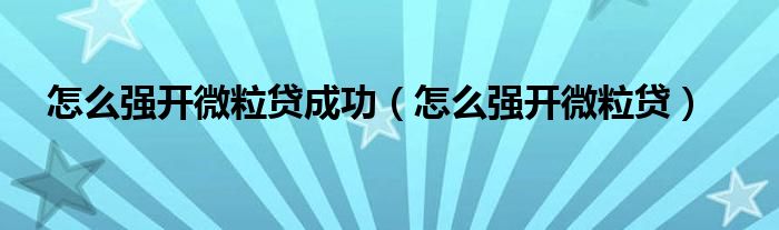 怎么强开微粒贷成功（怎么强开微粒贷）