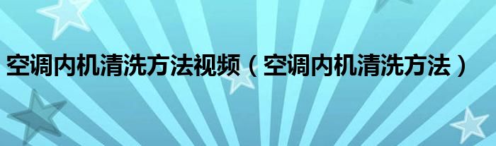 空调内机清洗方法视频（空调内机清洗方法）