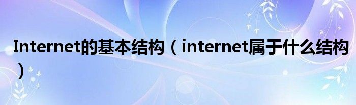 Internet的基本结构（internet属于什么结构）