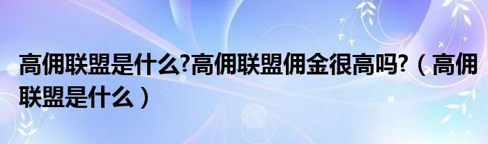 高佣联盟是什么?高佣联盟佣金很高吗?（高佣联盟是什么）