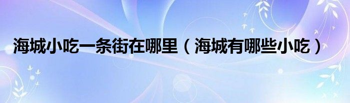 海城小吃一条街在哪里（海城有哪些小吃）