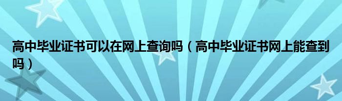 高中毕业证书可以在网上查询吗（高中毕业证书网上能查到吗）