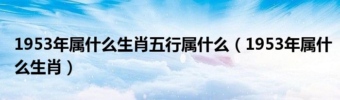 1953年属什么生肖五行属什么（1953年属什么生肖）