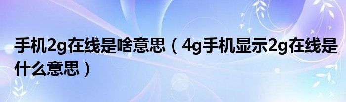 手机2g在线是啥意思（4g手机显示2g在线是什么意思）