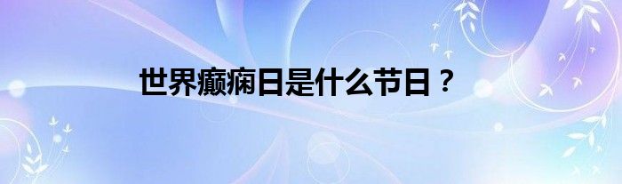 世界癫痫日是什么节日？