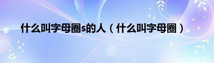 什么叫字母圈s的人（什么叫字母圈）