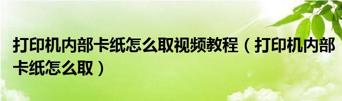 打印机内部卡纸怎么取视频教程（打印机内部卡纸怎么取）