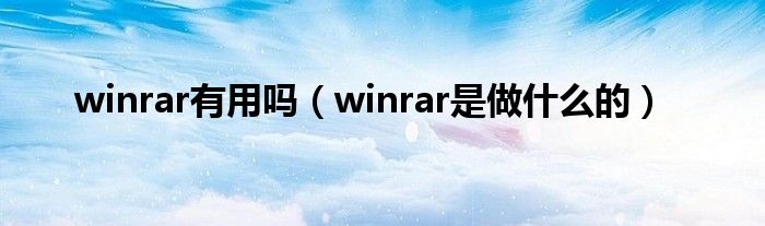 winrar有用吗（winrar是做什么的）