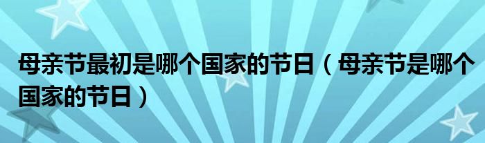 母亲节最初是哪个国家的节日（母亲节是哪个国家的节日）