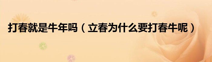 打春就是牛年吗（立春为什么要打春牛呢）