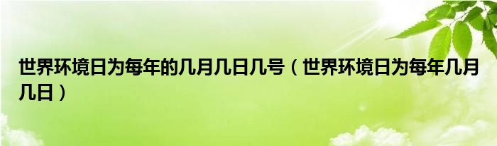 世界环境日为每年的几月几日几号（世界环境日为每年几月几日）