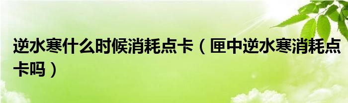 逆水寒什么时候消耗点卡（匣中逆水寒消耗点卡吗）