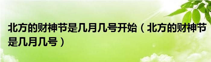 北方的财神节是几月几号开始（北方的财神节是几月几号）